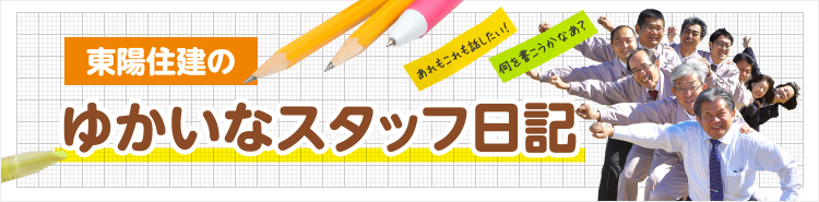 ゆかいなスタッフ日記 - 東陽住建-愛知の注文住宅工務店