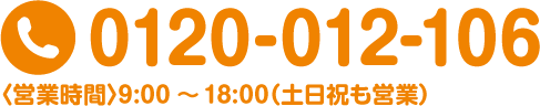 電話番号 0120-012-106（営業時間 9:00〜18:00 定休日 水曜日）