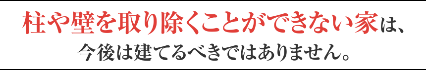 柱や壁を取り除くことができない家は、今後は建てるべきではありません。