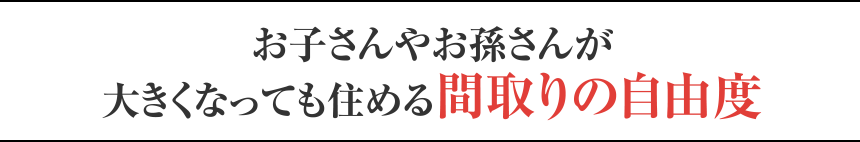 お子さんやお孫さんが大きくなっても住める間取りの自由度