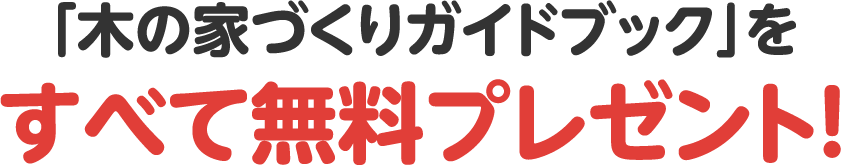 「木の家づくりガイドブック」をすべて無料プレゼント！