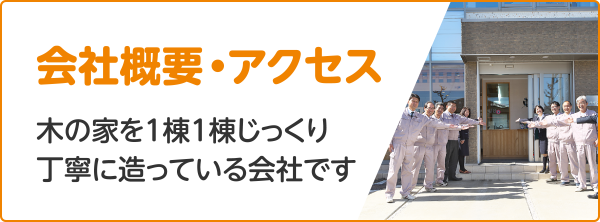 会社概要・アクセス 木の家を1棟1棟じっくり丁寧に造っている会社です。