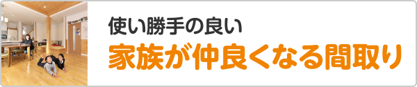 使い勝手の良い家族が仲良くなる間取り